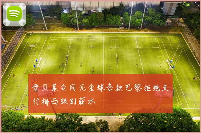 登贝莱合同无金球条款巴黎拒绝支付梅西级别薪水