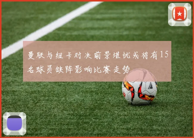 曼联与纽卡对决前景堪忧或将有15名球员缺阵影响比赛走势