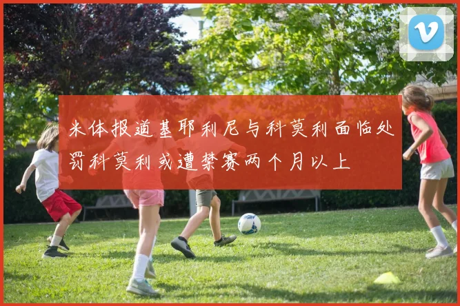 米体报道基耶利尼与科莫利面临处罚科莫利或遭禁赛两个月以上