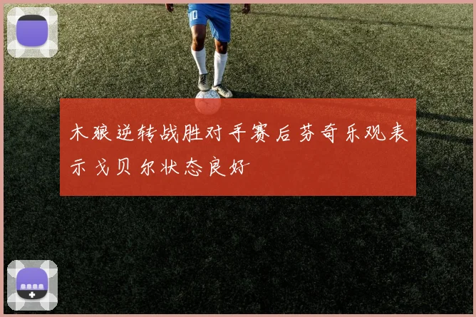 木狼逆转战胜对手赛后芬奇乐观表示戈贝尔状态良好