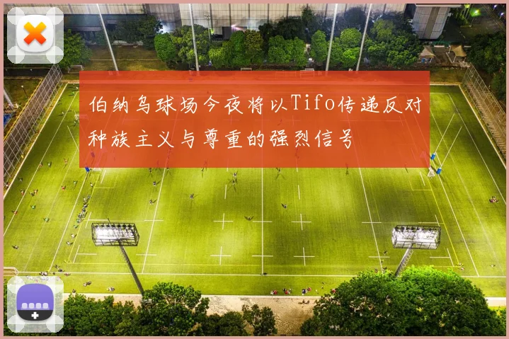 伯纳乌球场今夜将以Tifo传递反对种族主义与尊重的强烈信号