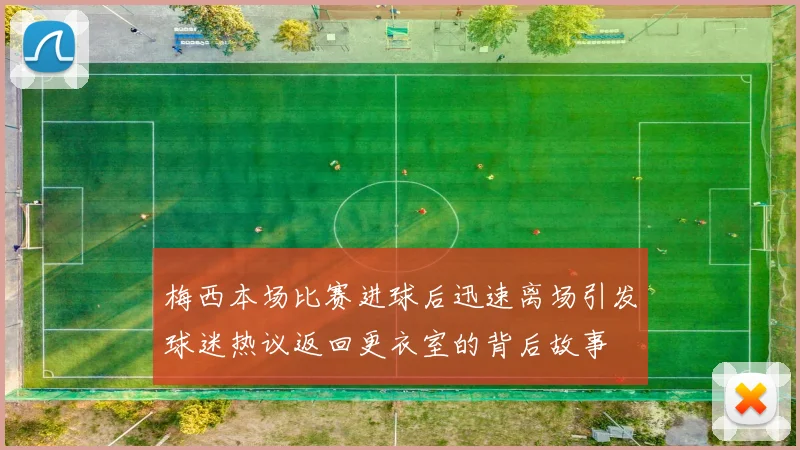 梅西本场比赛进球后迅速离场引发球迷热议返回更衣室的背后故事