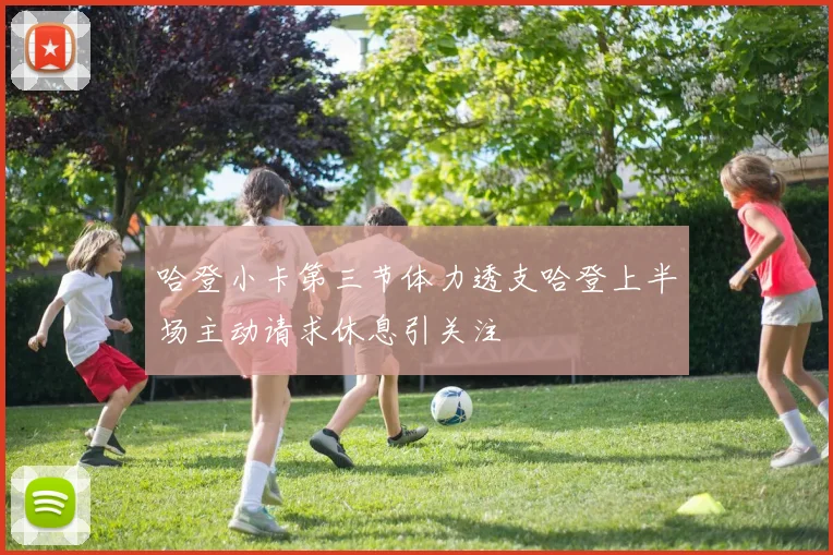 哈登小卡第三节体力透支哈登上半场主动请求休息引关注