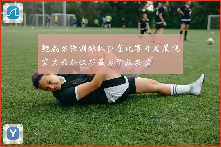 鲍威尔强调球队应在比赛开局展现实力而非仅在最后阶段发力