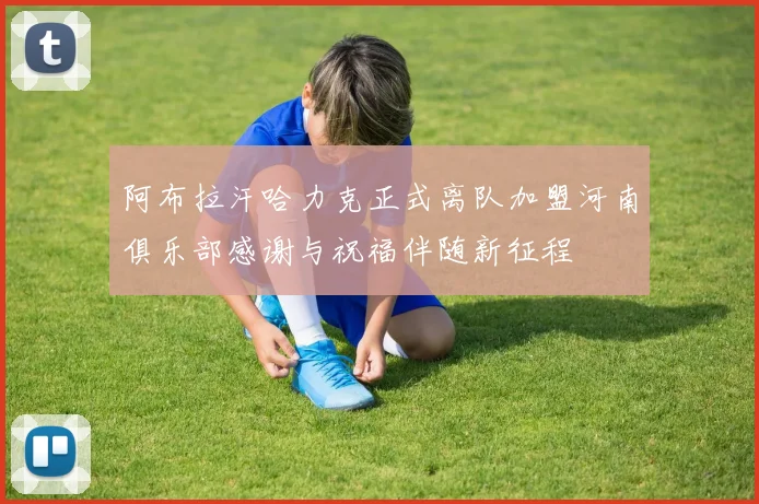 阿布拉汗哈力克正式离队加盟河南俱乐部感谢与祝福伴随新征程