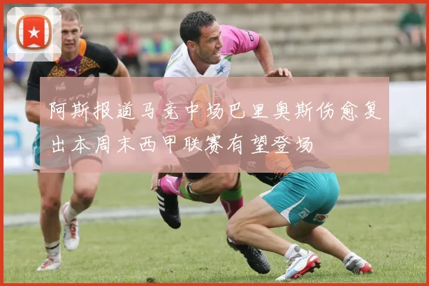 阿斯报道马竞中场巴里奥斯伤愈复出本周末西甲联赛有望登场