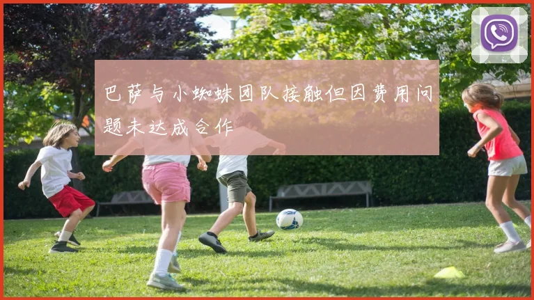 巴萨与小蜘蛛团队接触但因费用问题未达成合作