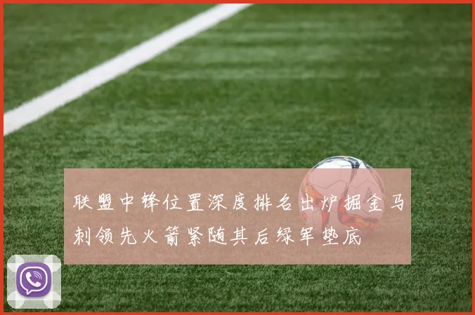 联盟中锋位置深度排名出炉掘金马刺领先火箭紧随其后绿军垫底