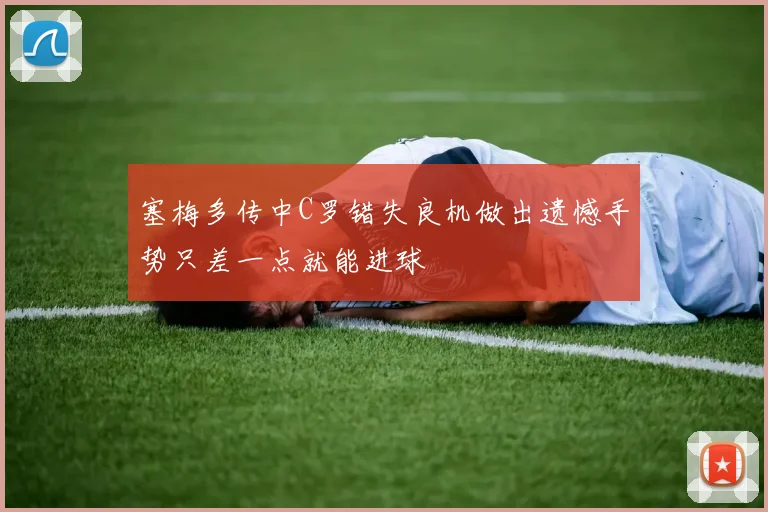 塞梅多传中C罗错失良机做出遗憾手势只差一点就能进球