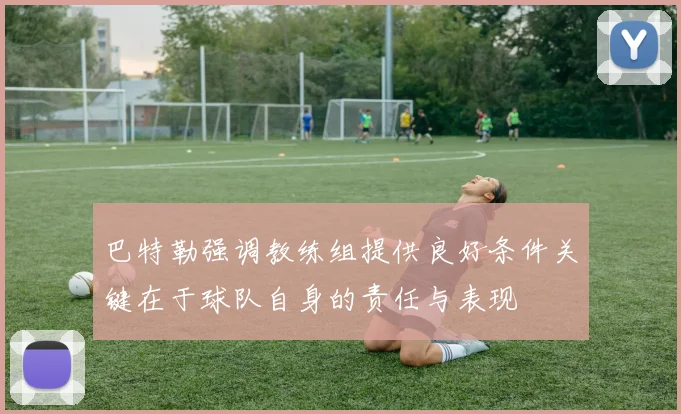 巴特勒强调教练组提供良好条件关键在于球队自身的责任与表现