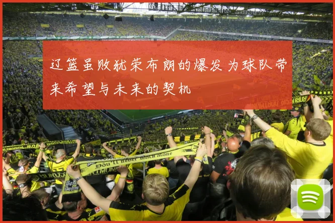 辽篮虽败犹荣布朗的爆发为球队带来希望与未来的契机