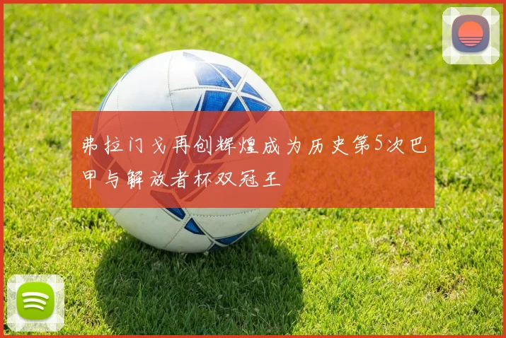 弗拉门戈再创辉煌成为历史第5次巴甲与解放者杯双冠王