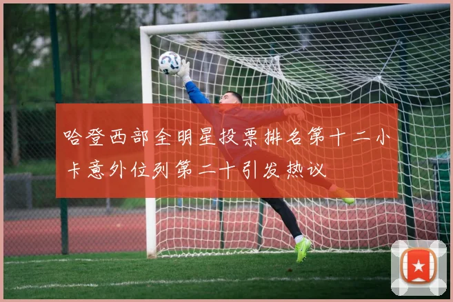 哈登西部全明星投票排名第十二小卡意外位列第二十引发热议