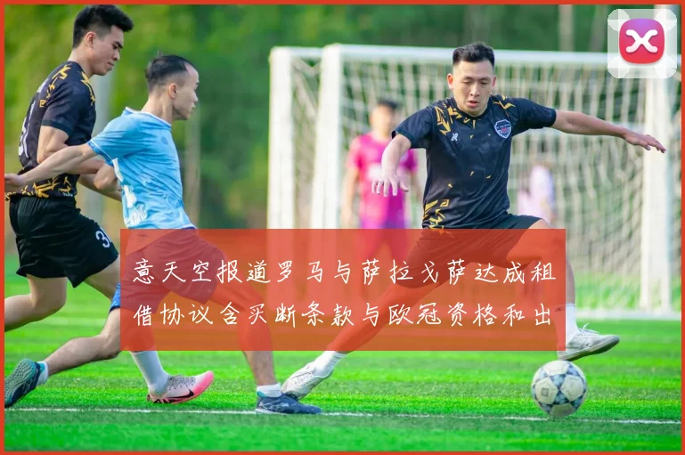 意天空报道罗马与萨拉戈萨达成租借协议含买断条款与欧冠资格和出场数挂钩