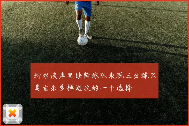 科尔谈库里缺阵球队表现三分球只是吉米多样进攻的一个选择