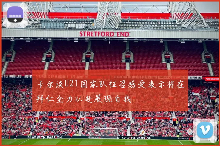 卡尔谈U21国家队征召感受表示将在拜仁全力以赴展现自我