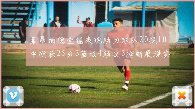 莱昂纳德全能表现助力球队20投10中斩获25分3篮板4助攻3抢断展现实力