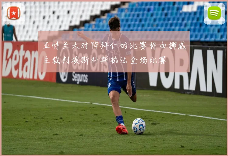 亚特兰大对阵拜仁的比赛将由挪威主裁判埃斯科斯执法全场比赛