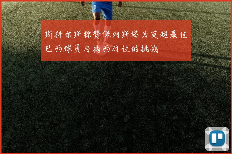 斯科尔斯称赞保利斯塔为英超最佳巴西球员与梅西对位的挑战
