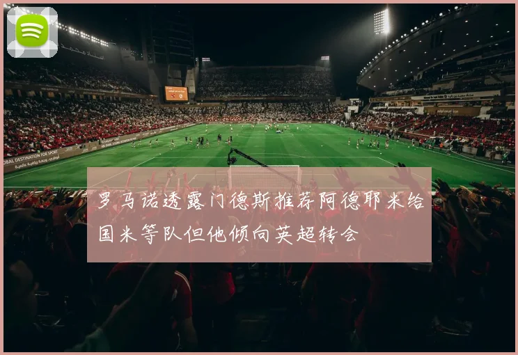 罗马诺透露门德斯推荐阿德耶米给国米等队但他倾向英超转会